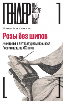 Книга "Розы без шипов. Женщины в литературном процессе России начала XIX века" {Гендерные исследования} – Мария Нестеренко, 2022