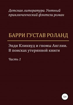 Книга "Энди Кликвуд и гномы Англии. В поисках утерянной книги. Часть 1" – Барри Густав Роланд, 2022