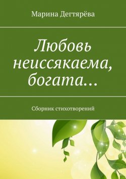 Книга "Любовь неиссякаема, богата… Сборник стихотворений" – Марина Дегтярёва