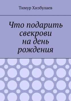 Книга "Что подарить свекрови на день рождения" – Тимур Хизбулаев