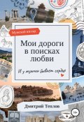 Мои дороги в поисках любви. И у мужчин бывает сердце (Дмитрий Теплов, 2021)