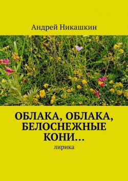 Книга "Облака, облака, белоснежные кони… Лирика" – Андрей Никашкин