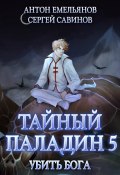 Книга "Тайный паладин 5. Убить бога" (Емельянов Антон, Савинов Сергей, 2021)