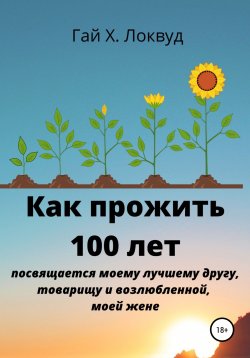 Книга "Как прожить 100 лет" {Как прожить 100 лет и больше} – Гай Х. Локвуд, 2022