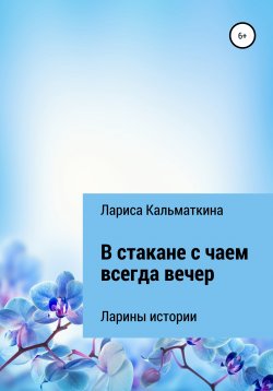 Книга "В стакане с чаем всегда вечер" – Лариса Кальматкина, 2022