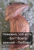 Неважно, что есть – Бог? Всего важней – Любовь! (Джангар Колхидский, Джангар, 2022)