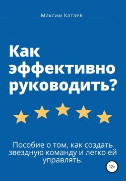 Книга "Как эффективно руководить?" – Максим Катаев, 2021