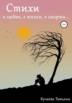 Книга "Стихи о любви, о жизни, о смерти" – Татьяна Кучаева, 2022
