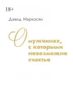 Книга "О мужчинах, с которыми невозможно счастье" – Давид Маркосян