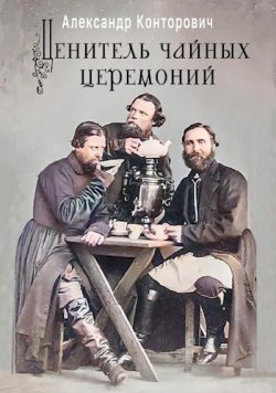 Книга "Ценитель чайных церемоний" – Александр Конторович, 2022
