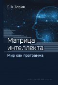 Матрица интеллекта. Мир как программа / Издание четвертое, переработанное (Геннадий Горин, 2021)
