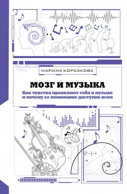 Книга "Мозг и музыка. Как чувства проявляют себя в музыке и почему ее понимание доступно всем" {Удивительная наука} – Марина Корсакова, 2021