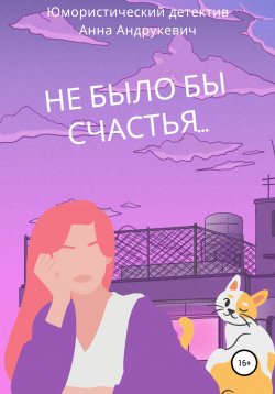 Книга "Не было бы счастья…" – Анна Андрукевич, 2022