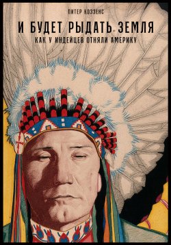 Книга "И будет рыдать земля. Как у индейцев отняли Америку" – Питер Коззенс, 2016