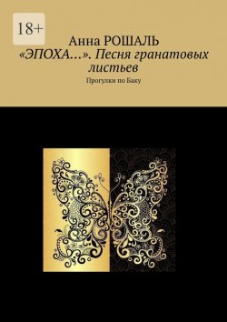 Книга "«Эпоха…». Песня гранатовых листьев. Прогулки по Баку" – Анна Рошаль