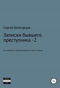 Записки бывшего преступника -2 (Сергей Белогорцев, 2022)