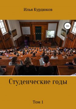 Книга "Студенческие годы. Том 1" – Илья Курдюков, 2022