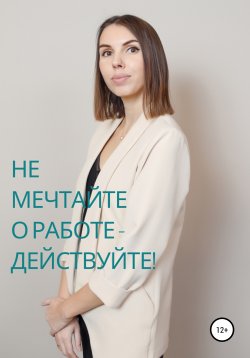 Книга "Не мечтайте о работе – действуйте!" – Надежда Ключёва, 2022
