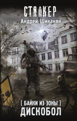 Книга "Байки из Зоны. Дискобол" {Апокалипсис-СТ} – Андрей Шиканян, 2022