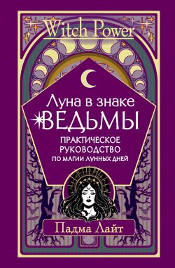 Книга "Луна в знаке ведьмы. Практическое руководство по магии лунных дней" {Witch Power} – Падма Лайт, 2022