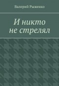 И никто не стрелял (Валерий Рыженко)