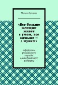 «Все больше женщин живет с умом, все меньше – с мужем». Афоризмы российского народа. Невыдуманные истории (Михаил Буторин)