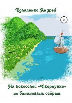 Книга "На кокосовой «Скорлупке» по банановым озёрам" – Андрей Коваленко, 2022