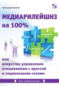 Медиарилейшнз на 100% или Искусство управления отношениями с прессой и социальными сетями (Александр Назайкин, 2020)
