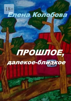 Книга "Прошлое, далекое-близкое" – Елена Колобова