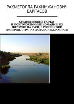 Книга "Средневековые тюрко- и монголоязычные номады и их потомки на Руси, в Российской Империи, странах Запада и Казахстане" – Рахметолла Байтасов