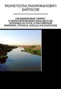 Средневековые тюрко- и монголоязычные номады и их потомки на Руси, в Российской Империи, странах Запада и Казахстане (Рахметолла Байтасов)