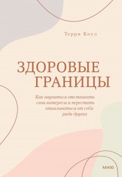 Книга "Здоровые границы. Как научиться отстаивать свои интересы и перестать отказываться от себя ради других" {Практики самопомощи} – Терри Коул, 2021