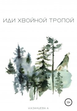 Книга "Иди хвойной тропой" – Алёна Казанцева, 2018