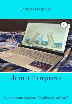 Книга "Дети в интернете. История прекрасного «подбитого лебедя»" – Елизавета Гричан, 2022