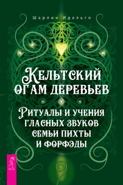 Книга "Кельтский огам деревьев. Ритуалы и учения гласных звуков семьи пихты и форфэды" – Шарлин Идальго, 2021