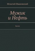 Мужик и нефть. Басни (Игнатий Ивановский)