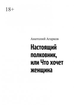 Книга "Настоящий полковник, или Что хочет женщина" – Анатолий Агарков