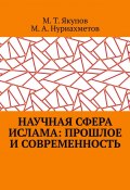 Научная сфера ислама: прошлое и современность. Посвящается 1100-летию принятия Ислама народами Волго-Уральского региона (Марат Якупов, Мансур Нуриахметов)