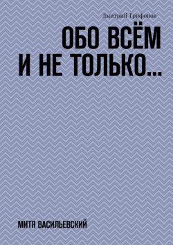 Книга "Обо всём и не только… Митя Васильевский" – Дмитрий Трифонов