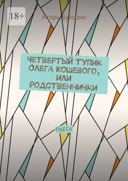 Книга "Четвертый тупик Олега Кошевого, или Родственнички. Пьеса" – Игорь Буторин