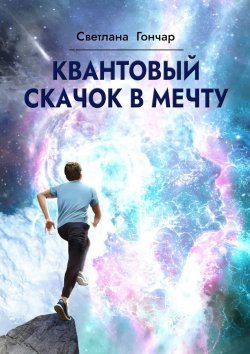 Книга "Квантовый скачок в мечту. Навигатор твоего успешного будущего в быстро меняющемся мире" – Светлана Гончар