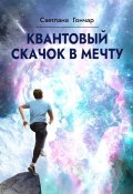 Квантовый скачок в мечту. Навигатор твоего успешного будущего в быстро меняющемся мире (Светлана Гончар)