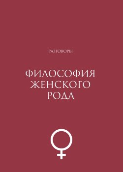 Книга "Философия женского рода. Разговоры" – Коллектив авторов, 2022