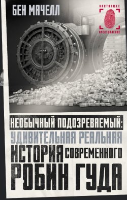 Книга "Необычный подозреваемый. Удивительная реальная история современного Робин Гуда" {Настоящее преступление} – Бен Мачелл, 2021