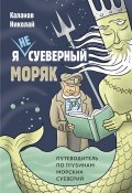Книга "Я не суеверный моряк. Путеводитель по глубинам морских суеверий" (Николай Каланов, 2022)