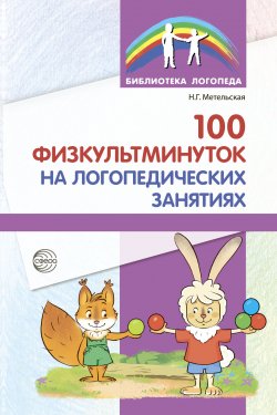 Книга "100 физкультминуток на логопедических занятиях / 2-е издание, исправленное и переработанное" {Библиотека Логопеда (Сфера)} – Наталия Метельская, 2018