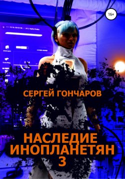 Книга "Наследие инопланетян 3" {Наследие инопланетян} – Сергей Гончаров, 2022