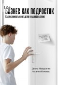 Бизнес как подросток. Как развивать свое дело в удовольствие (Денис Макушенко, Наталия Князева)