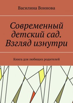 Книга "Современный детский сад. Взгляд изнутри. Книга для любящих родителей" – Василина Воинова