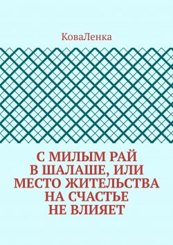 Книга "С милым рай в шалаше, или Место жительства на счастье не влияет" – КоваЛенка